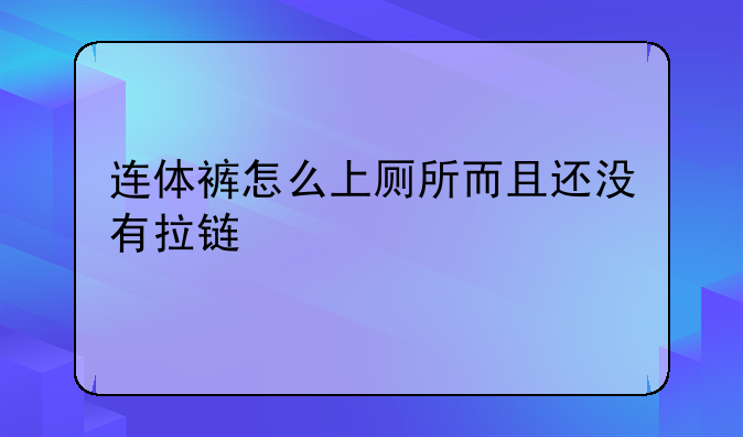 连体裤怎么上厕所而且还没有拉链