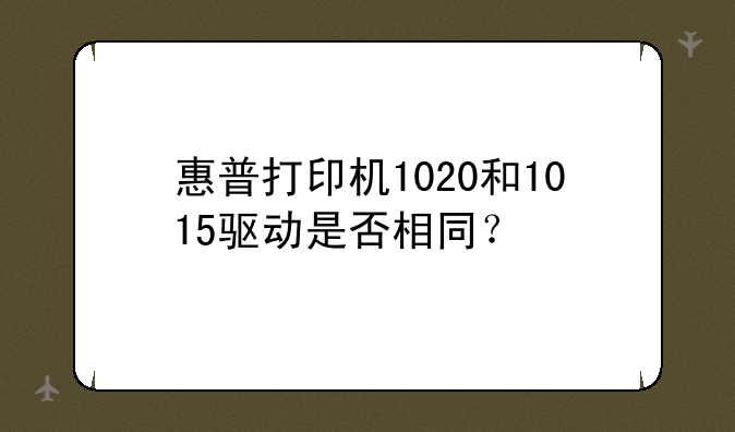 惠普打印机1020和1015驱动是否相同？