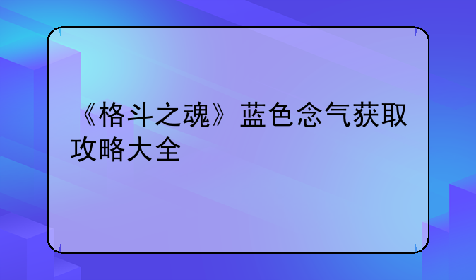 《格斗之魂》蓝色念气获取攻略大全