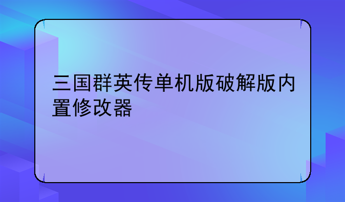 三国群英传单机版破解版内置修改器