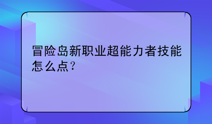 冒险岛新职业超能力者技能怎么点？