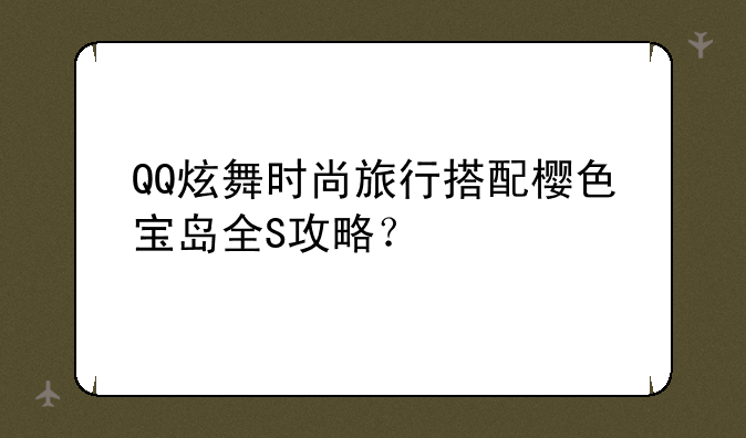 QQ炫舞时尚旅行搭配樱色宝岛全S攻略？