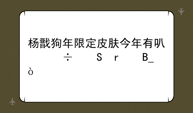 杨戬狗年限定皮肤今年有可能返场吗？