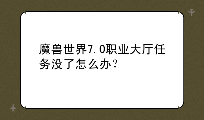 魔兽世界7.0职业大厅任务没了怎么办？