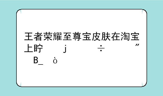 王者荣耀至尊宝皮肤在淘宝上真的能买到吗？