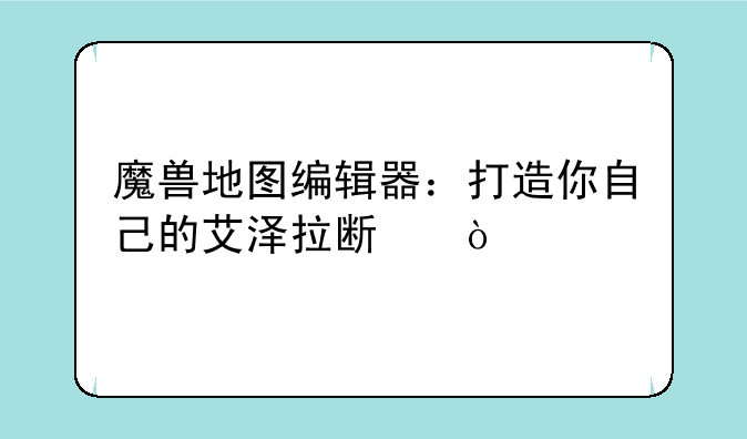 魔兽地图编辑器：打造你自己的艾泽拉斯传奇