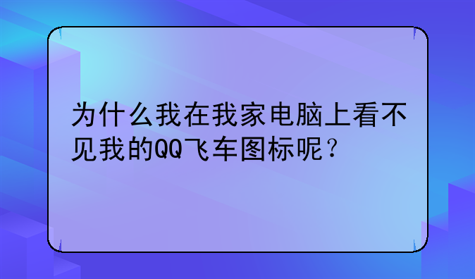 为什么我在我家电脑上看不见我的QQ飞车图标呢？