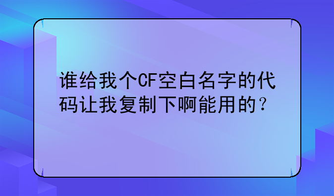 谁给我个CF空白名字的代码让我复制下啊能用的？