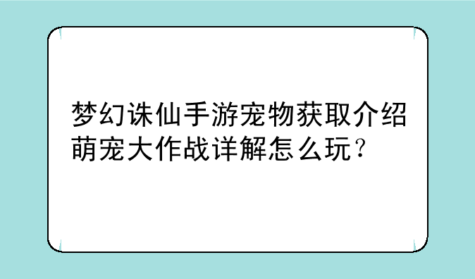 梦幻诛仙手游宠物获取介绍萌宠大作战详解怎么玩？