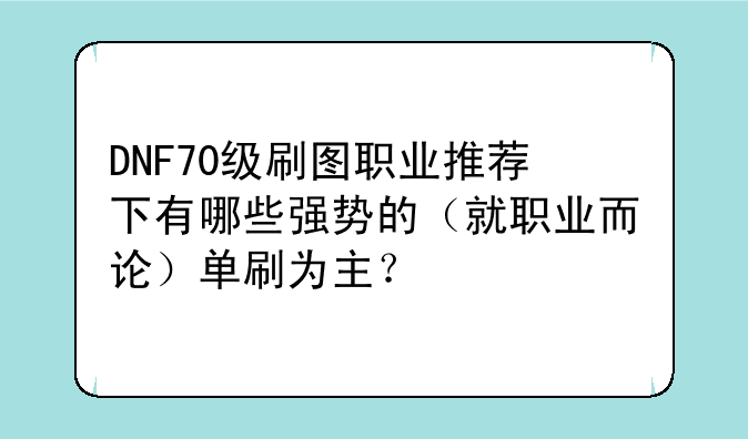 DNF70级刷图职业推荐下有哪些强势的（就职业而论）单刷为主？