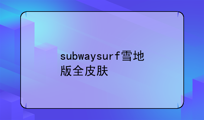 subwaysurf雪地版全皮肤