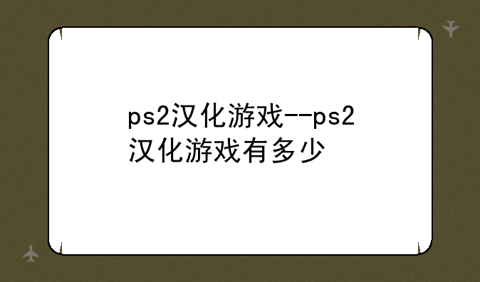 ps2汉化游戏--ps2汉化游戏有多少