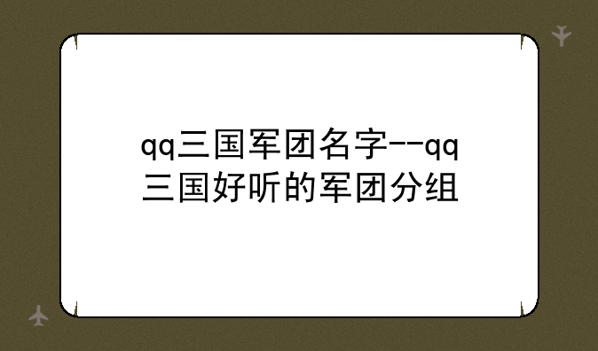 qq三国军团名字--qq三国好听的军团分组