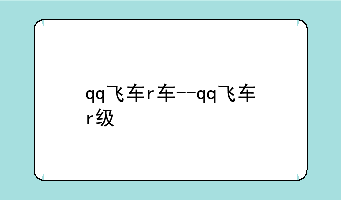 qq飞车r车--qq飞车r级