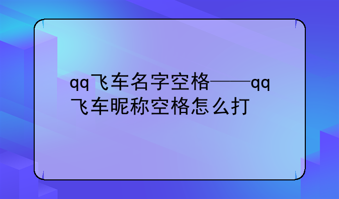 qq飞车名字空格——qq飞车昵称空格怎么打