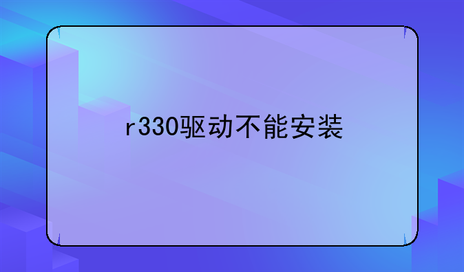 r330驱动不能安装