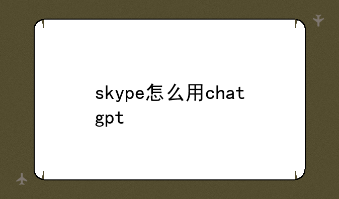 skype怎么用chatgpt