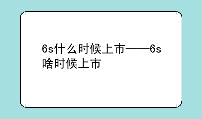 6s什么时候上市——6s啥时候上市