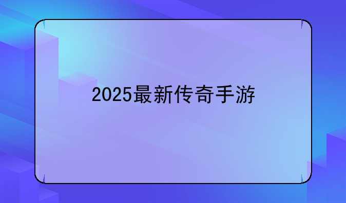 2025最新传奇手游