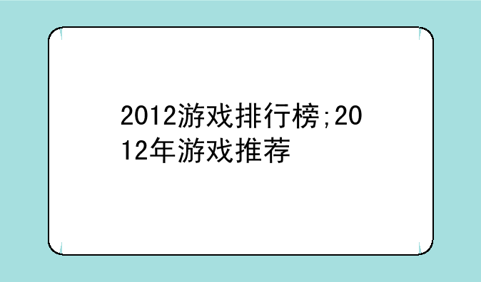 2012游戏排行榜;2012年游戏推荐