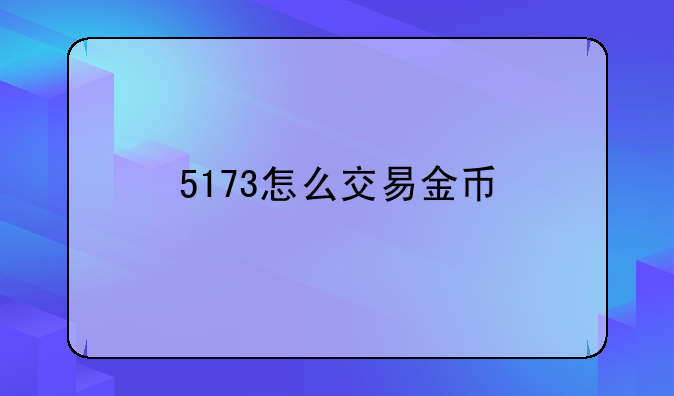 5173怎么交易金币