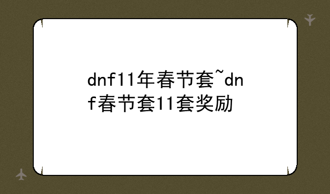 dnf11年春节套~dnf春节套11套奖励