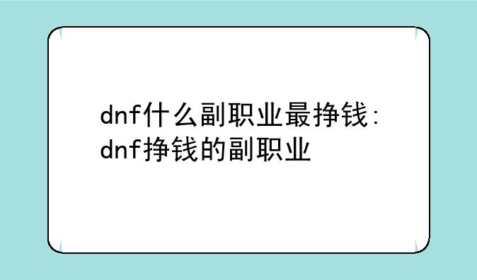 dnf什么副职业最挣钱:dnf挣钱的副职业