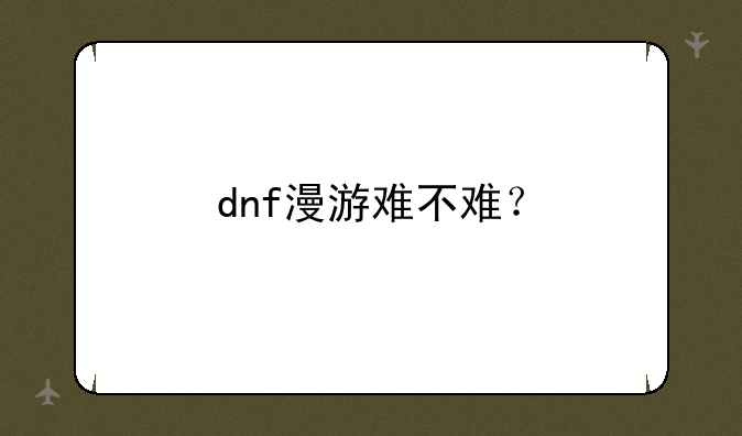 dnf漫游难不难？