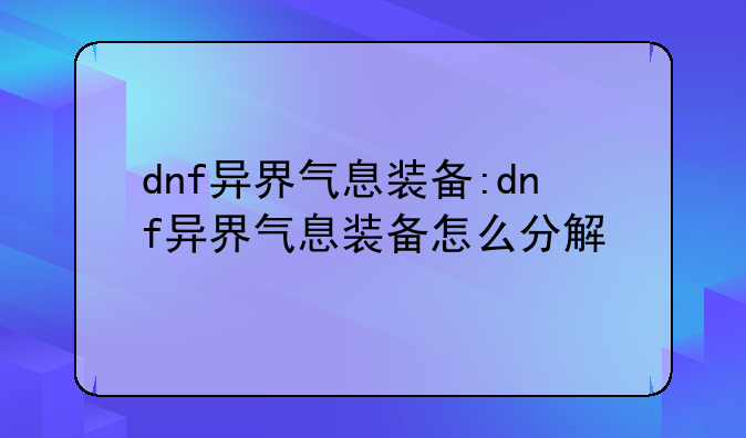 dnf异界气息装备:dnf异界气息装备怎么分解