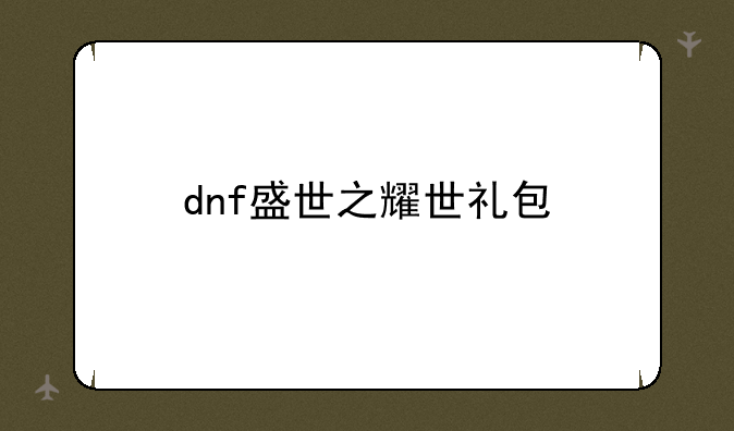 dnf盛世之耀世礼包