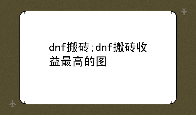 dnf搬砖;dnf搬砖收益最高的图