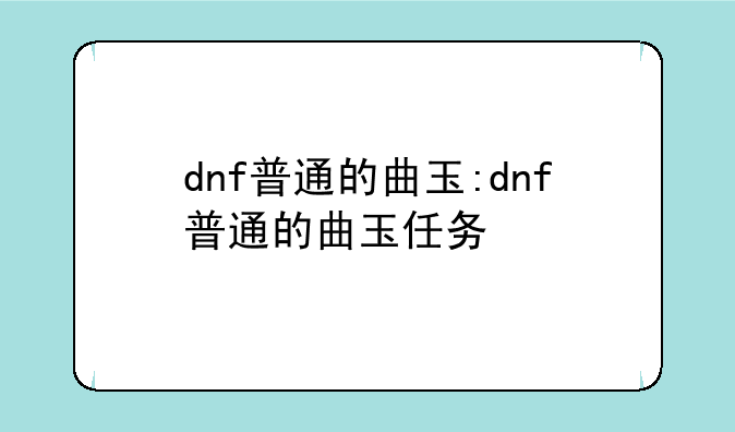 dnf普通的曲玉:dnf普通的曲玉任务