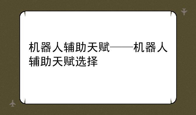 机器人辅助天赋——机器人辅助天赋选择