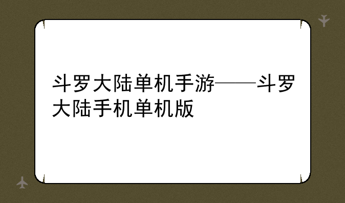 斗罗大陆单机手游——斗罗大陆手机单机版