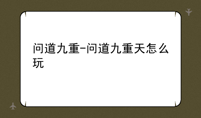 问道九重-问道九重天怎么玩