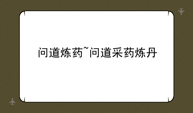 问道炼药~问道采药炼丹