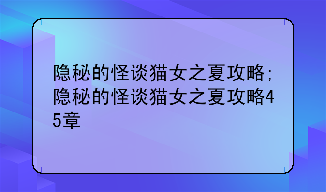 隐秘的怪谈猫女之夏攻略;隐秘的怪谈猫女之夏攻略45章