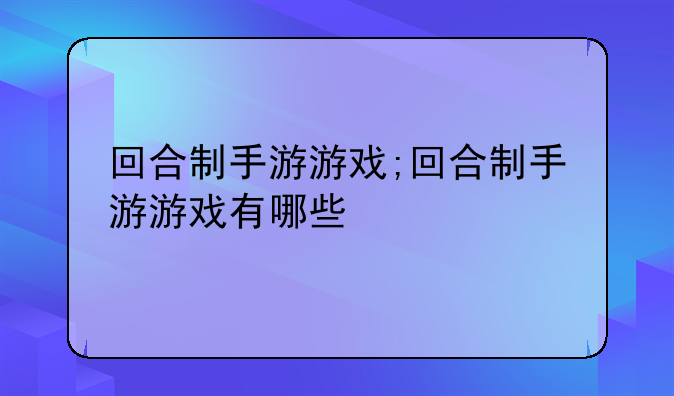 回合制手游游戏;回合制手游游戏有哪些