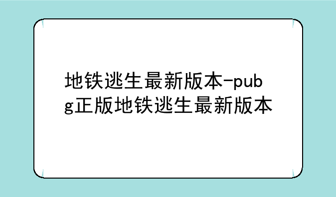 地铁逃生最新版本-pubg正版地铁逃生最新版本