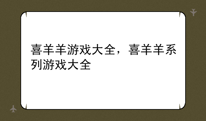 喜羊羊游戏大全，喜羊羊系列游戏大全