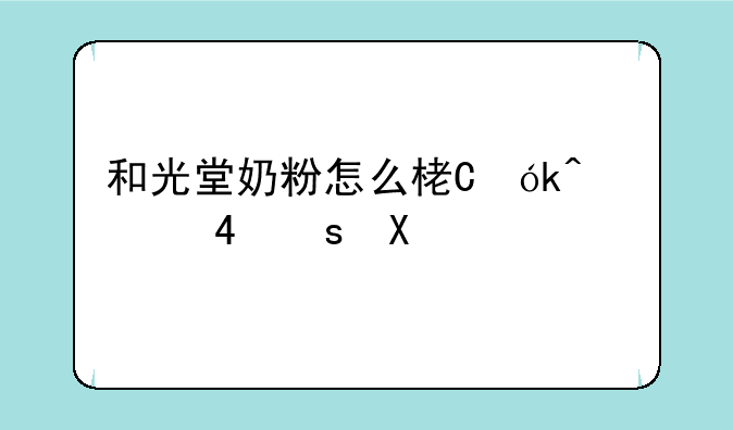 和光堂奶粉怎么样，和光堂奶粉配方表