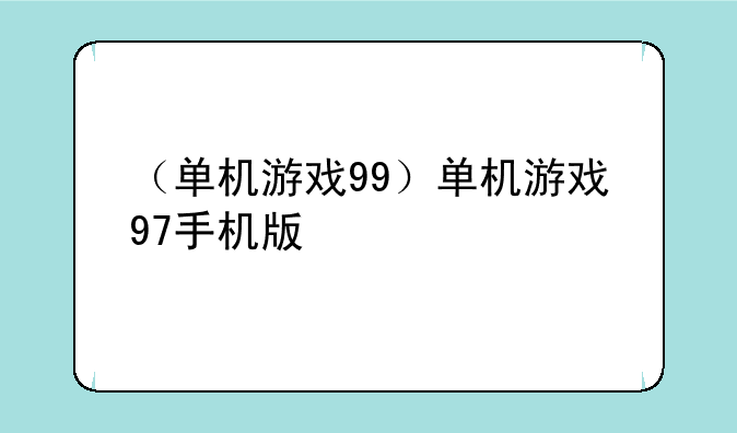 （单机游戏99）单机游戏97手机版