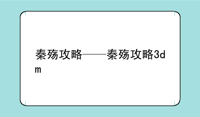 秦殇攻略——秦殇攻略3dm