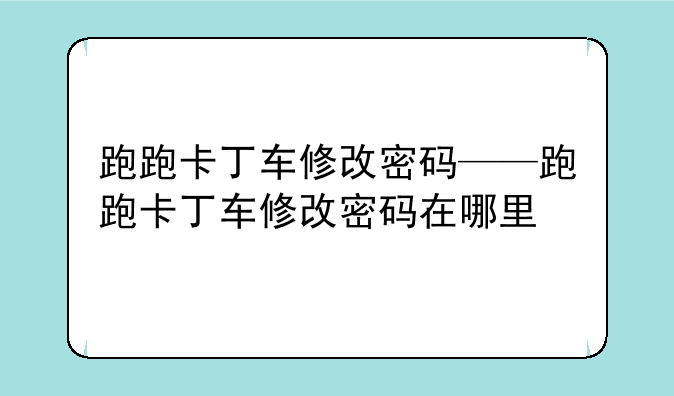 跑跑卡丁车修改密码——跑跑卡丁车修改密码在哪里