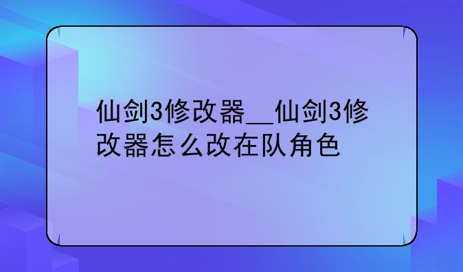 仙剑3修改器__仙剑3修改器怎么改在队角色