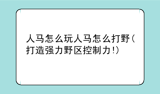 人马怎么玩人马怎么打野(打造强力野区控制力!)