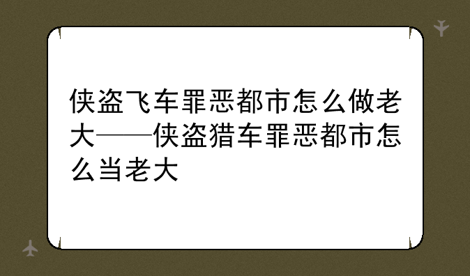 侠盗飞车罪恶都市怎么做老大——侠盗猎车罪恶都市怎么当老大