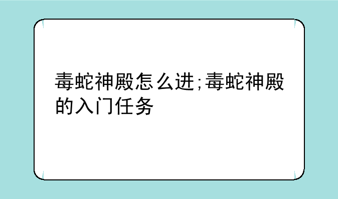 毒蛇神殿怎么进;毒蛇神殿的入门任务