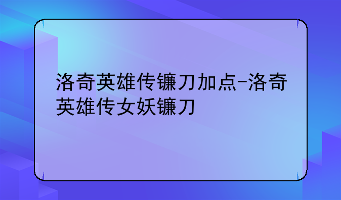 洛奇英雄传镰刀加点-洛奇英雄传女妖镰刀