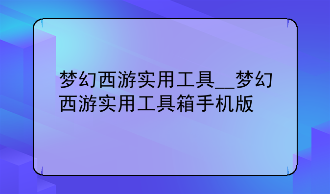 梦幻西游实用工具__梦幻西游实用工具箱手机版